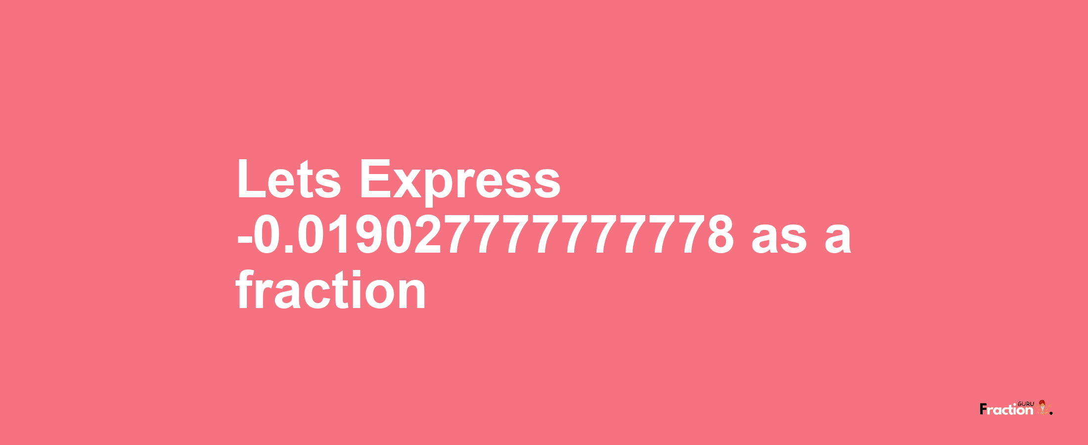 Lets Express -0.019027777777778 as afraction